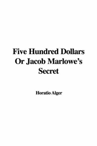 Five Hundred Dollars Or Jacob Marlowe's Secret (9781435342262) by Horatio Alger Jr.