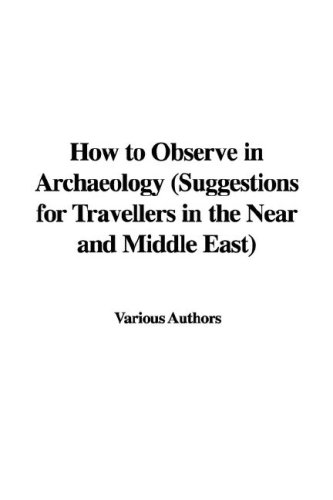 How to Observe in Archaeology (Suggestions for Travellers in the Near and Middle East) (9781435345010) by [???]