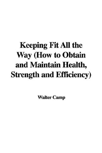 Keeping Fit All the Way (How to Obtain and Maintain Health, Strength and Efficiency) (9781435345065) by [???]