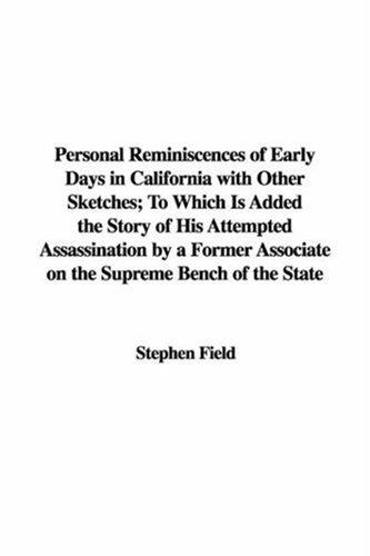 Personal Reminiscences of Early Days in California with Other Sketches: To Which Is Added the Story of His Attempted Assassination by a Former Associate on the Supreme Bench of the State (9781435377974) by Field, Stephen Johnson