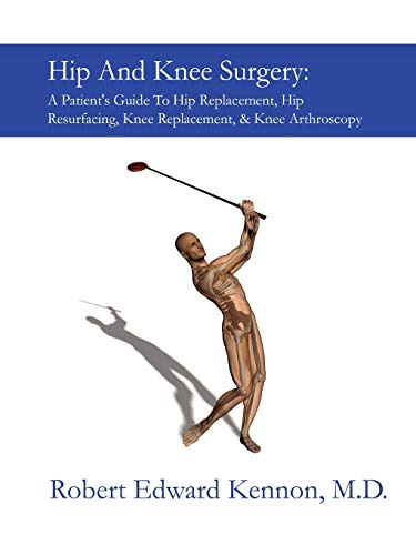 Hip And Knee Surgery: A Patient's Guide To Hip Replacement, Hip Resurfacing, Knee Replacement, An...