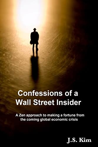 Confessions of a Wall Street Insider, A Zen approach to making a fortune from the coming global economic crisis: A Zen Approach to Making a Fortune from the Coming Global Economic Crisis (9781435708273) by Kim, JS S.