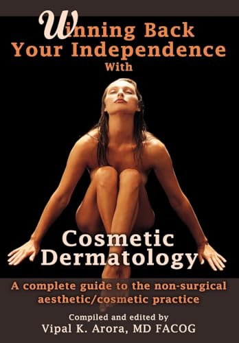 Winning Back Your Independence with Cosmetic Dermatology: A Complete Guide to the Non-Surgical Aesthetic/Cosmetic Practice - Vipal Arora