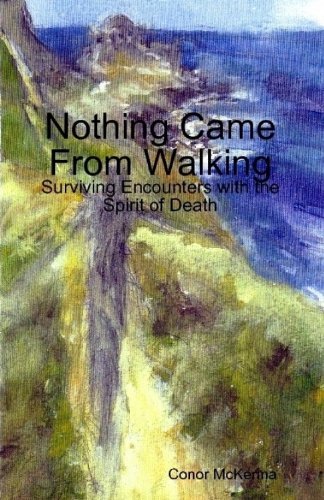 Beispielbild fr Nothing Came From Walking: Surviving Encounters with the Spirit of Death Conor McKenna; Clare Hill and Debbie Wright zum Verkauf von The Book Spot