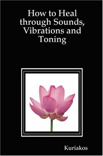 How to Heal Through Sounds, Vibrations and Toning (9781435716926) by Kuriakos