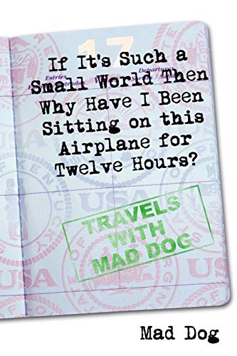 If it's Such a Small World Then Why Have I Been Sitting on this Airplane for Twelve Hours? (9781435748194) by Dog, Mad