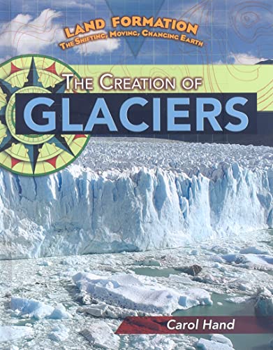 9781435852983: The Creation of Glaciers (Land Formation: The Shifting, Moving, Changing Earth)