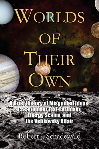 

Worlds of Their Own : A Brief History of Misguided Ideas : Creationism, Flat-earthism, Energy Scams, and the Velikovsky Affair