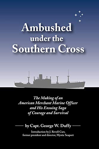 Ambushed Under the Southern Cross: The Making of an American Merchant Marine Officer and His Ensuing Saga of Courage and Survival - Duffy, Capt George W