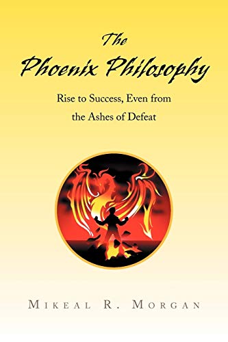 9781436309769: The Phoenix Philosophy: Rise to Success, Even from the Ashes of Defeat