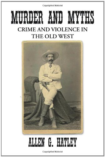 MURDER AND MYTHS: CRIME AND VIOLENCE IN THE OLD WEST (9781436335683) by Hatley, Allen G.