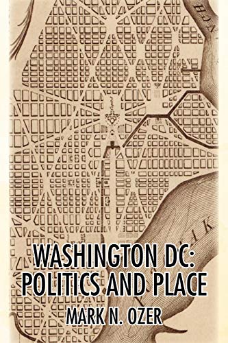 Stock image for WASHINGTON, D.C.: POLITICS AND PLACE: THE HISTORICAL GEOGRAPHY OF THE DISTRICT OF COLUMBIA for sale by SecondSale