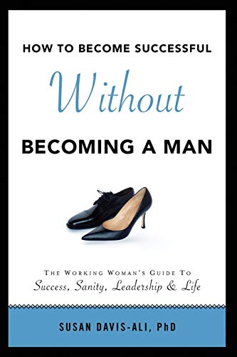 Imagen de archivo de How to Become Successful Without Becoming a Man: The Working Womans Guide to Success, Sanity, Leadership Life a la venta por Goodwill