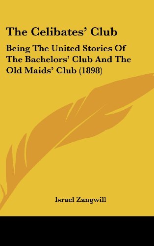 The Celibates' Club: Being The United Stories Of The Bachelors' Club And The Old Maids' Club (1898) (9781436500098) by Zangwill, Israel