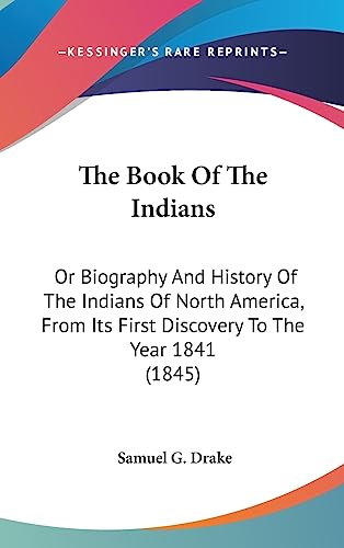The Book Of The Indians: Or Biography And History Of The Indians Of North America, From Its First Discovery To The Year 1841 (1845) (9781436500401) by Drake, Samuel G