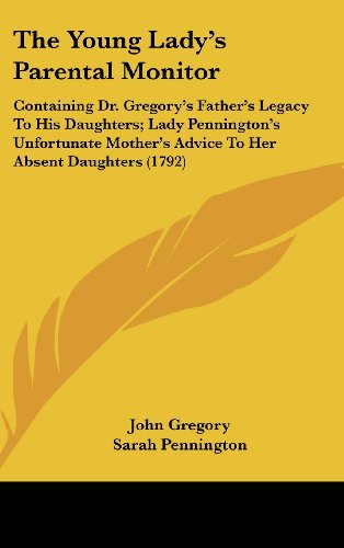 The Young Lady's Parental Monitor: Containing Dr. Gregory's Father's Legacy To His Daughters; Lady Pennington's Unfortunate Mother's Advice To Her Absent Daughters (1792) (9781436506359) by Gregory, John; Pennington, Sarah; Lambert, Anne T. De Marguenat De Courcel