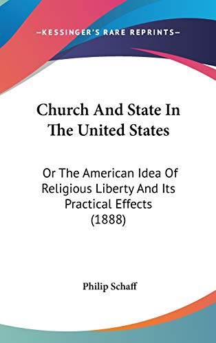 Church And State In The United States: Or The American Idea Of Religious Liberty And Its Practical Effects (1888) (9781436507370) by Schaff, Dr Philip