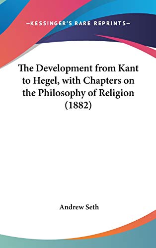 The Development from Kant to Hegel, with Chapters on the Philosophy of Religion (1882) (9781436508193) by Seth, Andrew