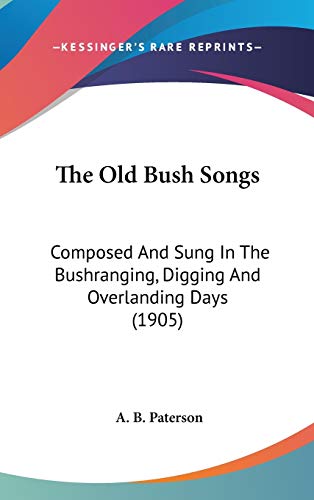 The Old Bush Songs: Composed And Sung In The Bushranging, Digging And Overlanding Days (1905) (9781436508834) by Paterson, A B