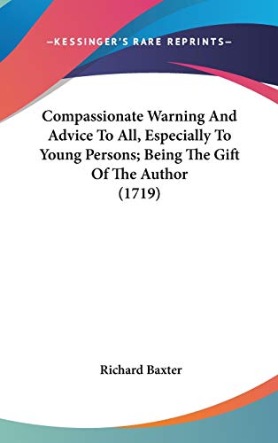 Compassionate Warning and Advice to All, Especially to Young Persons; Being the Gift of the Author (9781436509879) by Baxter, Richard