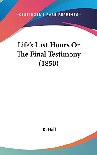 Life's Last Hours Or The Final Testimony (1850) (9781436510073) by Hall, R.