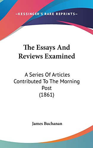 The Essays And Reviews Examined: A Series Of Articles Contributed To The Morning Post (1861) (9781436519939) by Buchanan, James