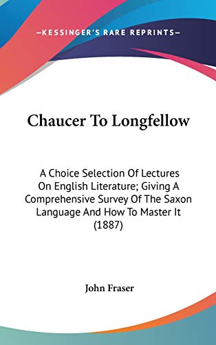 9781436522526: Chaucer To Longfellow: A Choice Selection Of Lectures On English Literature; Giving A Comprehensive Survey Of The Saxon Language And How To Master It (1887)