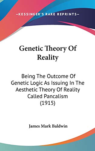 Genetic Theory Of Reality: Being The Outcome Of Genetic Logic As Issuing In The Aesthetic Theory Of Reality Called Pancalism (1915) (9781436532297) by Baldwin, James Mark