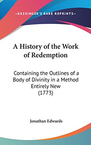 A History of the Work of Redemption: Containing the Outlines of a Body of Divinity in a Method Entirely New (1773) (9781436532792) by Edwards, Jonathan