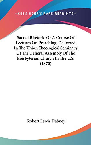 Sacred Rhetoric Or A Course Of Lectures On Preaching, Delivered In The Union Theological Seminary Of The General Assembly Of The Presbyterian Church In The U.S. (1870) (9781436533065) by Dabney, Robert Lewis