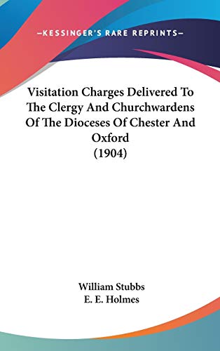 Visitation Charges Delivered To The Clergy And Churchwardens Of The Dioceses Of Chester And Oxford (1904) (9781436534437) by Stubbs, William