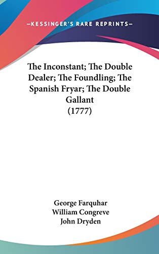 The Inconstant; The Double Dealer; The Foundling; The Spanish Fryar; The Double Gallant (1777) (9781436536349) by Farquhar, George; Congreve, William; Dryden, John