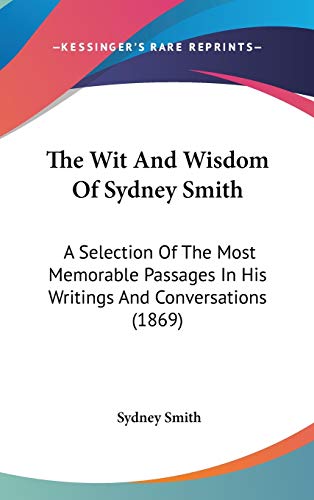 The Wit And Wisdom Of Sydney Smith: A Selection Of The Most Memorable Passages In His Writings And Conversations (1869) (9781436536929) by Smith, Sydney