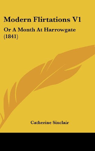 Modern Flirtations V1: Or A Month At Harrowgate (1841) (9781436537780) by Sinclair, Catherine