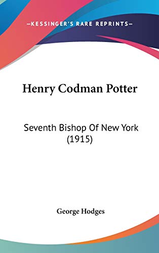 Henry Codman Potter: Seventh Bishop Of New York (1915) (9781436539470) by Hodges, George