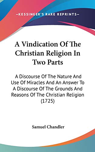 9781436540544: A Vindication Of The Christian Religion In Two Parts: A Discourse Of The Nature And Use Of Miracles And An Answer To A Discourse Of The Grounds And Reasons Of The Christian Religion (1725)