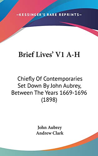 Brief Lives' V1 A-H: Chiefly Of Contemporaries Set Down By John Aubrey, Between The Years 1669-1696 (1898) (9781436541633) by Aubrey, John