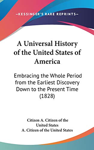 A Universal History of the United States of America: Embracing the Whole Period from the Earliest Discovery Down to the Present Time (1828) (9781436542449) by A. Citizen Of The United States, Citizen; A. Citizen Of The United States