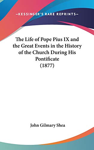 The Life of Pope Pius IX and the Great Events in the History of the Church During His Pontificate (1877) (9781436542494) by Shea, John Gilmary