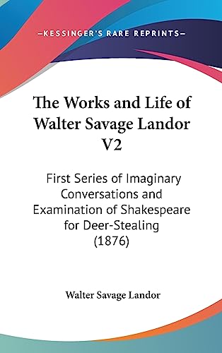 The Works and Life of Walter Savage Landor V2: First Series of Imaginary Conversations and Examination of Shakespeare for Deer-Stealing (1876) (9781436548335) by Landor, Walter Savage