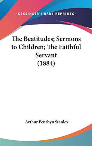 The Beatitudes; Sermons to Children; The Faithful Servant (1884) (9781436553988) by Stanley, Arthur Penrhyn