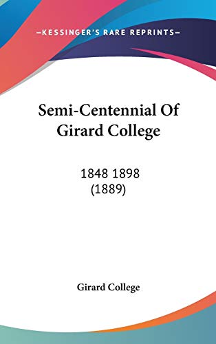 Semi-Centennial Of Girard College: 1848 1898 (1889) (9781436555739) by Girard College