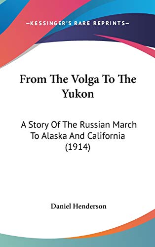 From the Volga to the Yukon: A Story of the Russian March to Alaska and California (9781436558532) by Henderson, Daniel