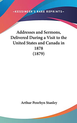 Addresses and Sermons, Delivered During a Visit to the United States and Canada in 1878 (1879) (9781436558549) by Stanley, Arthur Penrhyn