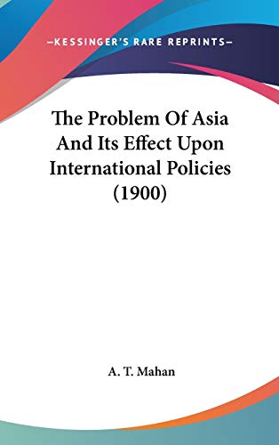 The Problem Of Asia And Its Effect Upon International Policies (1900) (9781436558808) by Mahan, Captain A T