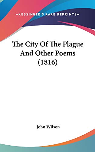 The City Of The Plague And Other Poems (1816) (9781436560900) by Wilson, John