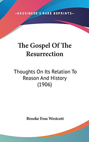 The Gospel Of The Resurrection: Thoughts On Its Relation To Reason And History (1906) (9781436563147) by Westcott Bp., Brooke Foss