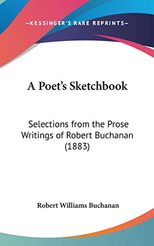 A Poet's Sketchbook: Selections from the Prose Writings of Robert Buchanan (1883) (9781436564038) by Buchanan, Robert Williams