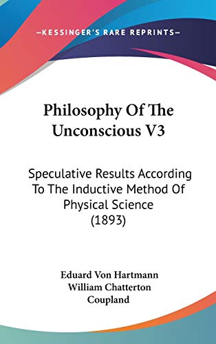 Philosophy Of The Unconscious V3: Speculative Results According To The Inductive Method Of Physical Science (1893) (9781436565172) by Von Hartmann, Eduard