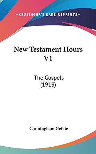 New Testament Hours V1: The Gospels (1913) (9781436571074) by Geikie, Cunningham